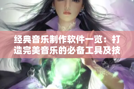經(jīng)典音樂(lè)制作軟件一覽：打造完美音樂(lè)的必備工具及技巧