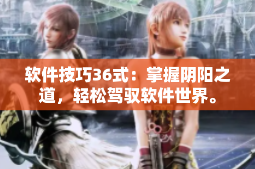 軟件技巧36式：掌握陰陽(yáng)之道，輕松駕馭軟件世界。
