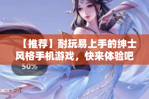 【推薦】耐玩易上手的紳士風(fēng)格手機(jī)游戲，快來體驗(yàn)吧!