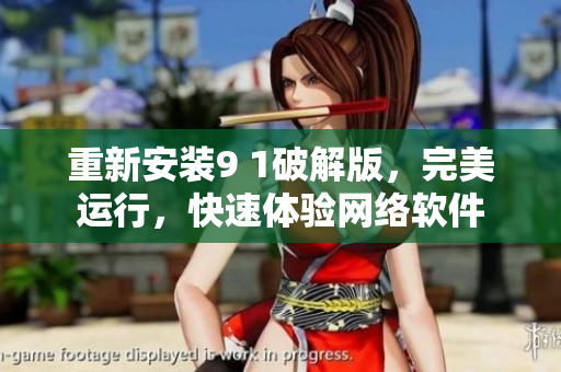 重新安裝9 1破解版，完美運行，快速體驗網(wǎng)絡軟件