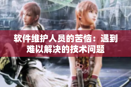 軟件維護(hù)人員的苦惱：遇到難以解決的技術(shù)問題