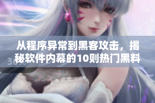 從程序異常到黑客攻擊，揭秘軟件內(nèi)幕的10則熱門(mén)黑料