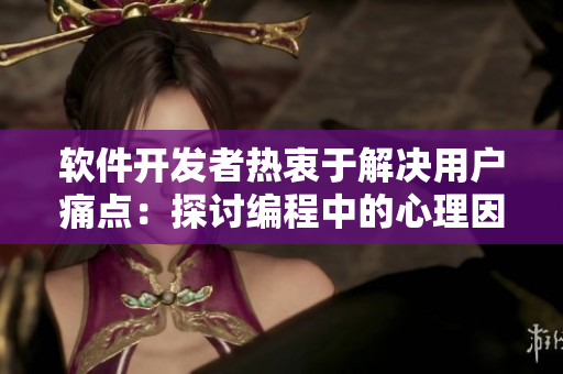 軟件開發(fā)者熱衷于解決用戶痛點(diǎn)：探討編程中的心理因素
