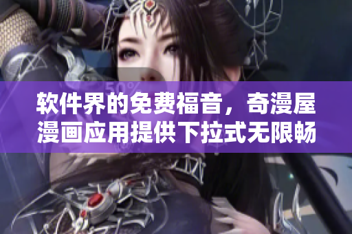 軟件界的免費福音，奇漫屋漫畫應(yīng)用提供下拉式無限暢讀！