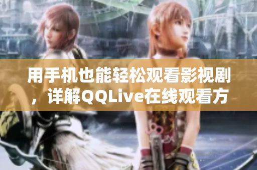 用手機(jī)也能輕松觀看影視劇，詳解QQLive在線觀看方法