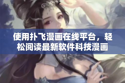 使用撲飛漫畫在線平臺(tái)，輕松閱讀最新軟件科技漫畫