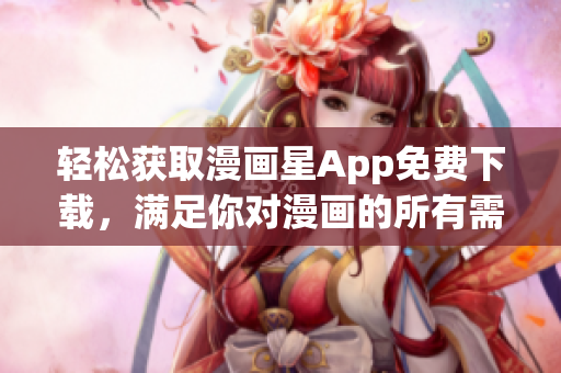 輕松獲取漫畫星App免費(fèi)下載，滿足你對漫畫的所有需求