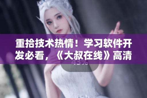 重拾技術(shù)熱情！學(xué)習(xí)軟件開(kāi)發(fā)必看，《大叔在線(xiàn)》高清完整版免費(fèi)觀看！