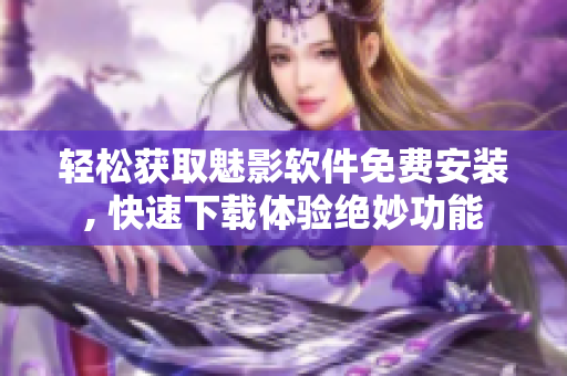輕松獲取魅影軟件免費(fèi)安裝, 快速下載體驗(yàn)絕妙功能
