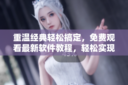 重溫經(jīng)典輕松搞定，免費(fèi)觀看最新軟件教程，輕松實(shí)現(xiàn)技能提升！