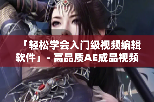 「輕松學會入門級視頻編輯軟件」- 高品質(zhì)AE成品視頻制作教程