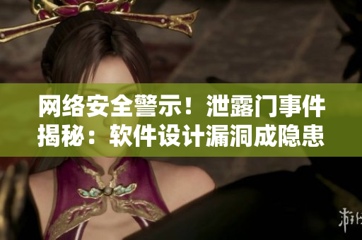 網(wǎng)絡(luò)安全警示！泄露門事件揭秘：軟件設(shè)計(jì)漏洞成隱患