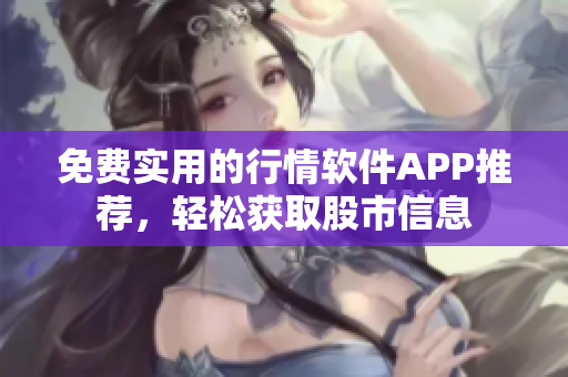 免費實用的行情軟件APP推薦，輕松獲取股市信息