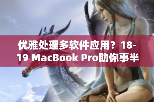 優(yōu)雅處理多軟件應(yīng)用？18-19 MacBook Pro助你事半功倍！