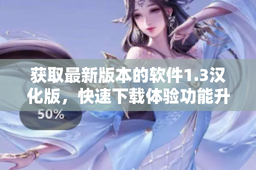 獲取最新版本的軟件1.3漢化版，快速下載體驗功能升級