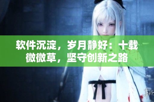 軟件沉淀，歲月靜好：十載微微草，堅(jiān)守創(chuàng)新之路