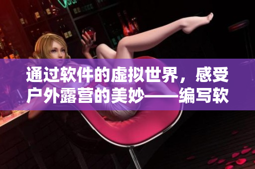 通過軟件的虛擬世界，感受戶外露營的美妙——編寫軟件主題露營攻略