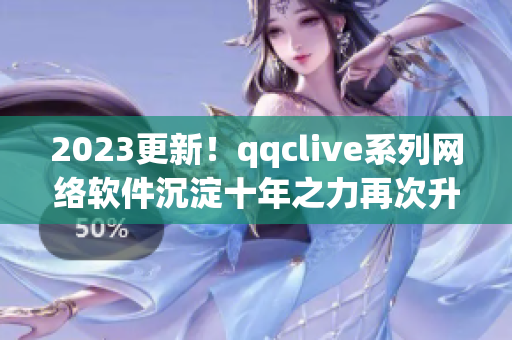 2023更新！qqclive系列網(wǎng)絡(luò)軟件沉淀十年之力再次升級(jí)