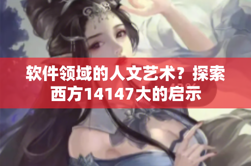 軟件領(lǐng)域的人文藝術(shù)？探索西方14147大的啟示