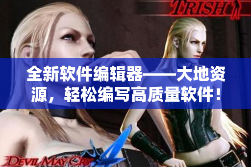 全新軟件編輯器——大地資源，輕松編寫高質(zhì)量軟件！