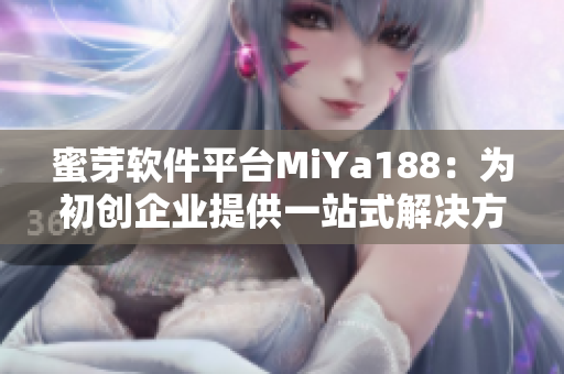 蜜芽軟件平臺MiYa188：為初創(chuàng)企業(yè)提供一站式解決方案