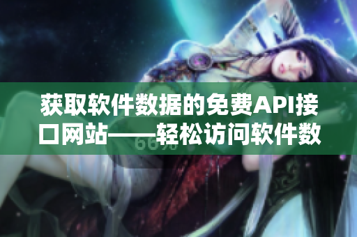 獲取軟件數(shù)據(jù)的免費(fèi)API接口網(wǎng)站——輕松訪問軟件數(shù)據(jù)！