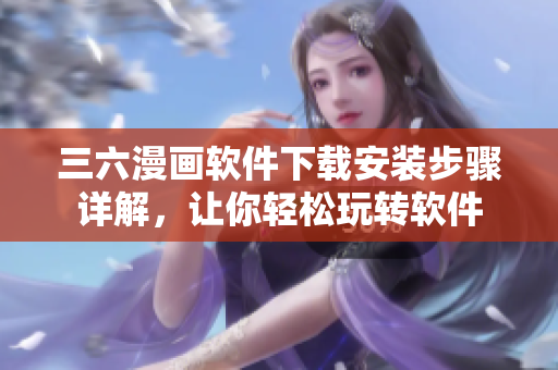 三六漫畫軟件下載安裝步驟詳解，讓你輕松玩轉(zhuǎn)軟件