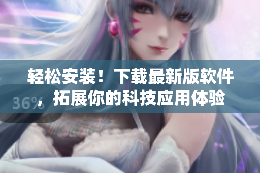 輕松安裝！下載最新版軟件，拓展你的科技應(yīng)用體驗(yàn)