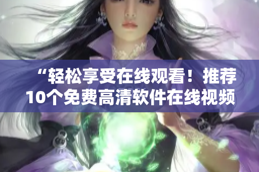 “輕松享受在線觀看！推薦10個(gè)免費(fèi)高清軟件在線視頻網(wǎng)站”