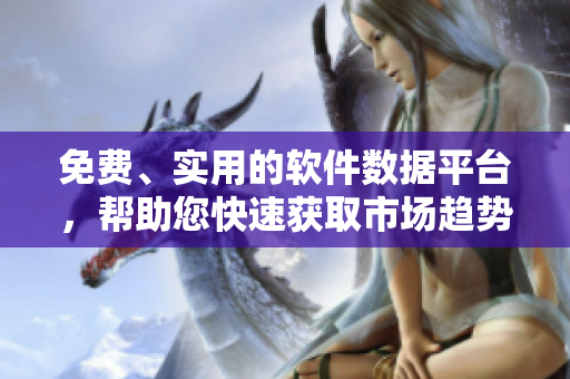 免費(fèi)、實(shí)用的軟件數(shù)據(jù)平臺(tái)，幫助您快速獲取市場(chǎng)趨勢(shì)信息