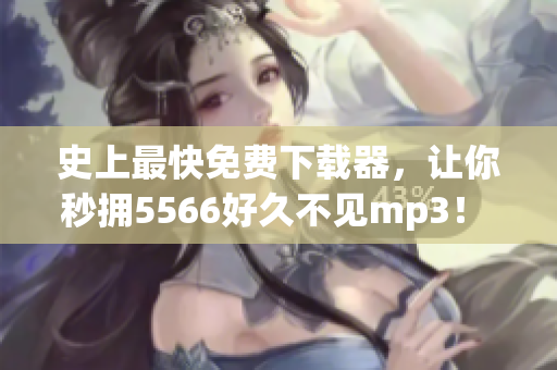 史上最快免費下載器，讓你秒擁5566好久不見mp3！ 