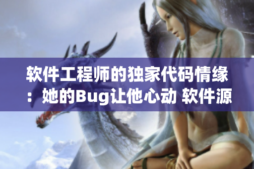 軟件工程師的獨(dú)家代碼情緣：她的Bug讓他心動(dòng) 軟件源碼甜蜜結(jié)束