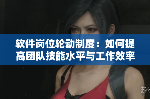 軟件崗位輪動制度：如何提高團(tuán)隊(duì)技能水平與工作效率