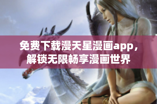 免費(fèi)下載漫天星漫畫app，解鎖無(wú)限暢享漫畫世界