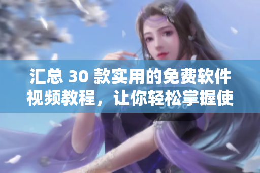 匯總 30 款實(shí)用的免費(fèi)軟件視頻教程，讓你輕松掌握使用。
