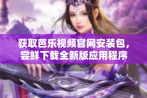 獲取芭樂視頻官網(wǎng)安裝包，嘗鮮下載全新版應(yīng)用程序