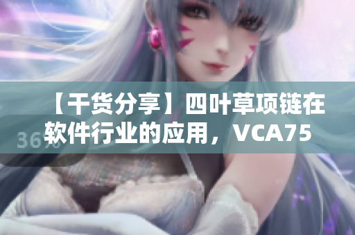【干貨分享】四葉草項(xiàng)鏈在軟件行業(yè)的應(yīng)用，VCA750為您揭秘！