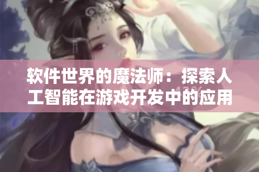 軟件世界的魔法師：探索人工智能在游戲開(kāi)發(fā)中的應(yīng)用