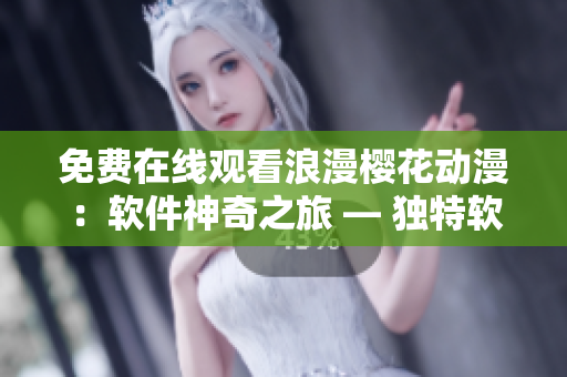 免費在線觀看浪漫櫻花動漫：軟件神奇之旅 — 獨特軟件體驗驚喜不斷