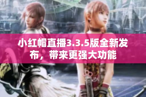 小紅帽直播3.3.5版全新發(fā)布，帶來更強大功能