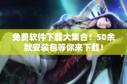 免費軟件下載大集合！50余款安裝包等你來下載！