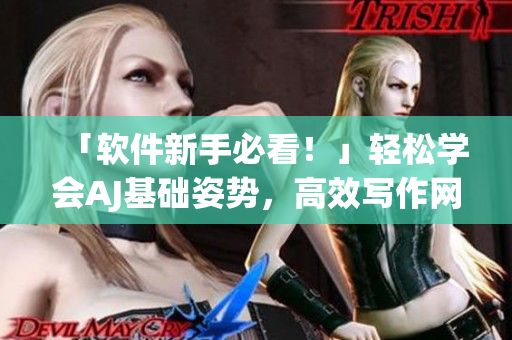 「軟件新手必看！」輕松學(xué)會(huì)AJ基礎(chǔ)姿勢(shì)，高效寫(xiě)作網(wǎng)絡(luò)軟件文章！
