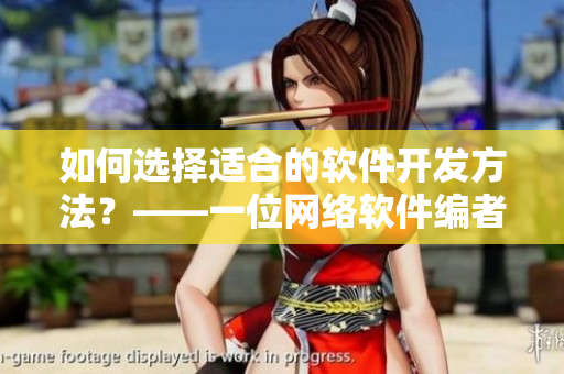 如何選擇適合的軟件開發(fā)方法？——一位網(wǎng)絡(luò)軟件編者的分享