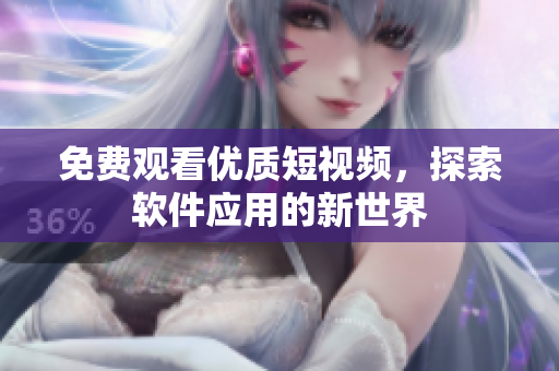 免費(fèi)觀看優(yōu)質(zhì)短視頻，探索軟件應(yīng)用的新世界