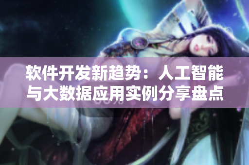 軟件開發(fā)新趨勢：人工智能與大數(shù)據(jù)應(yīng)用實例分享盤點