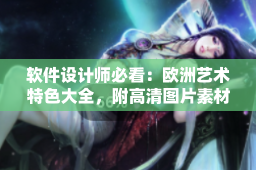 軟件設(shè)計(jì)師必看：歐洲藝術(shù)特色大全，附高清圖片素材！