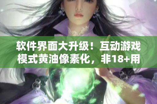 軟件界面大升級！互動游戲模式黃油像素化，非18+用戶也可“觸摸”體驗！