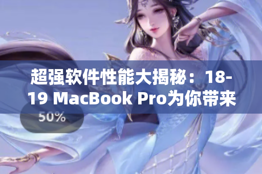 超強(qiáng)軟件性能大揭秘：18-19 MacBook Pro為你帶來(lái)游刃有余的編輯體驗(yàn)
