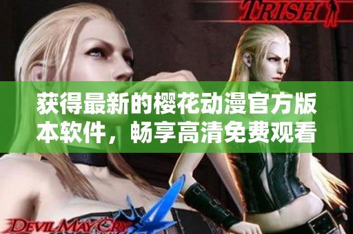 獲得最新的櫻花動(dòng)漫官方版本軟件，暢享高清免費(fèi)觀看體驗(yàn)！