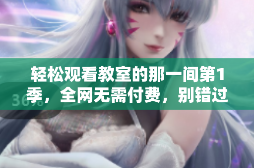 輕松觀看教室的那一間第1季，全網(wǎng)無(wú)需付費(fèi)，別錯(cuò)過(guò)這個(gè)軟件推薦！